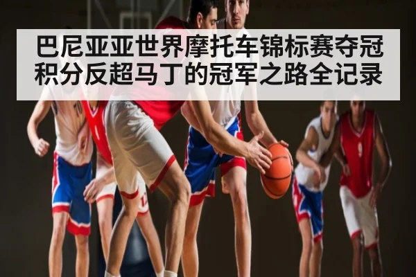 巴尼亚亚世界摩托车锦标赛夺冠积分反超马丁的冠军之路全记录