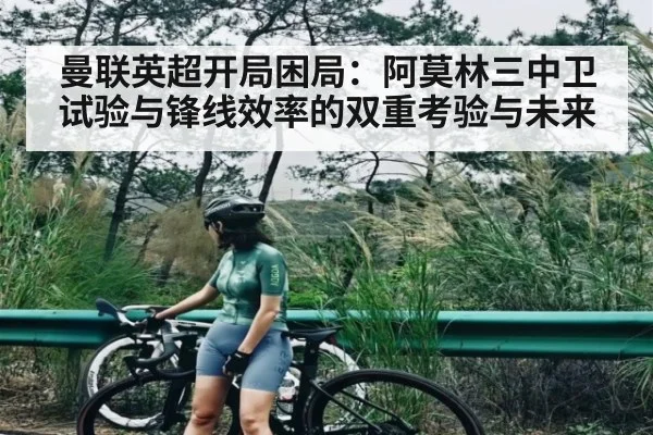 曼联英超开局困局：阿莫林三中卫试验与锋线效率的双重考验与未来