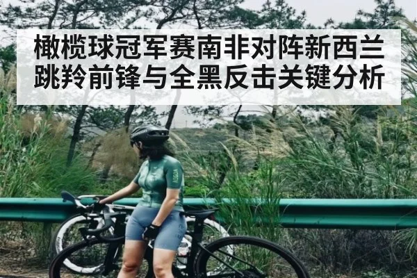 橄榄球冠军赛南非对阵新西兰 跳羚前锋与全黑反击关键分析