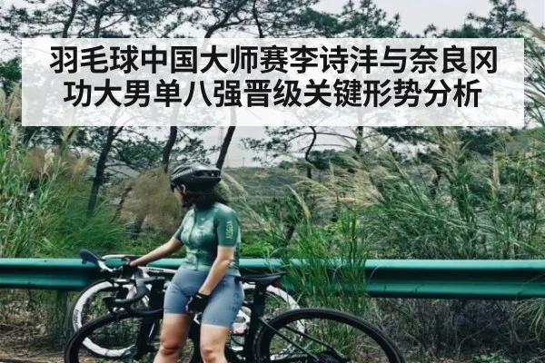 羽毛球中国大师赛李诗沣与奈良冈功大男单八强晋级关键形势分析